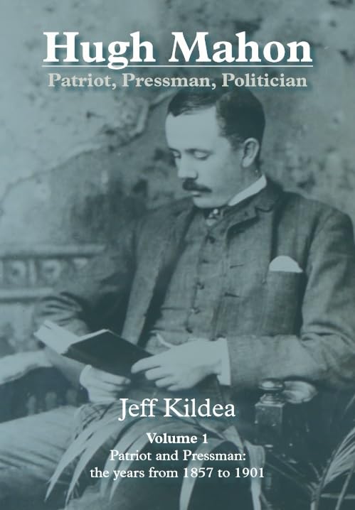 Hugh Mahon Volume 1: Patriot, Pressman,Politician