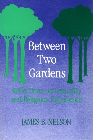 Between Two Gardens: Reflections on Sexuality and Religious Experience Nelson, James B.
