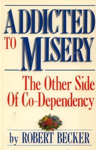 Addicted to Misery: The Other Side of Co-Dependency Becker, Robert A.