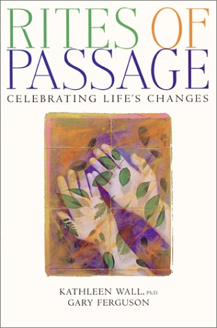 Rites of Passage: Celebrations for the Changes in Life Wall, Kathleen and Ferguson, Gary