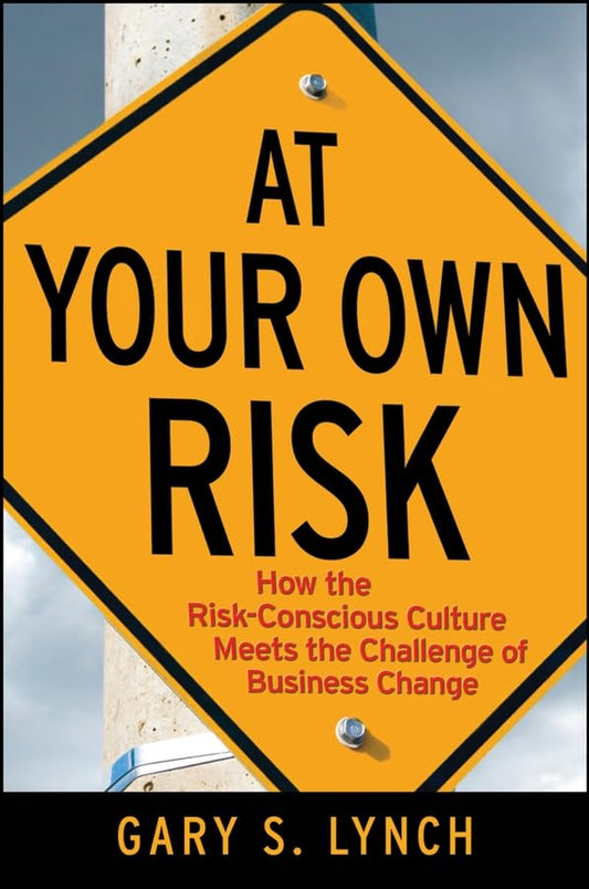 At Your Own Risk!: How the Risk-Conscious Culture Meets the Challenge of Business Change [Hardcover] Lynch, Gary S.