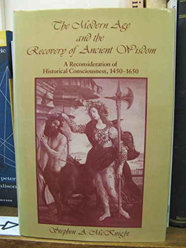 The Modern Age and the Recovery of Ancient Wisdom: A Reconstruction of Historical Consciousness, 1450-1650 McKnight, Stephen A.