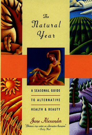 The Natural Year: A Seasonal Guide to Alternative Health and Beauty Alexander, Jane