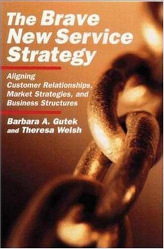 The Brave New Service Strategy: Aligning Customer Relationships, Market Strategies, and Business Structures Gutek, Barbara A and Welsh, Theresa M