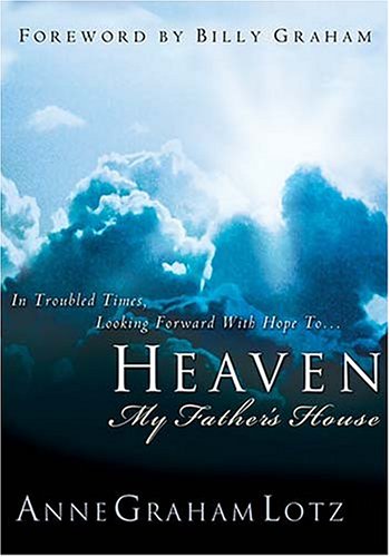 Heaven: My Father's House: In Troubled Times, Looking Forward with Hope to... Lotz, Anne Graham