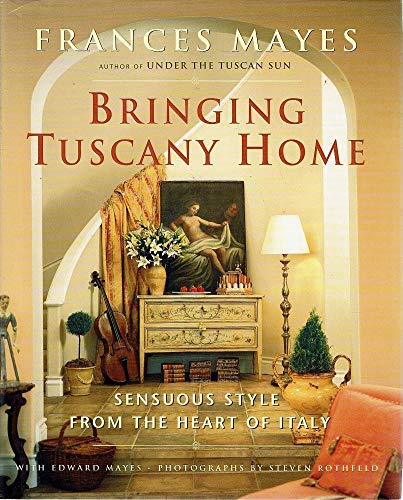 Bringing Tuscany Home : Sensuous Style from the Heart of Italy