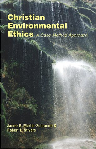 Christian Environmental Ethics: A Case Method Approach (Ecology and Justice Ser) James B. Martin-Schramm and Robert L. Stivers