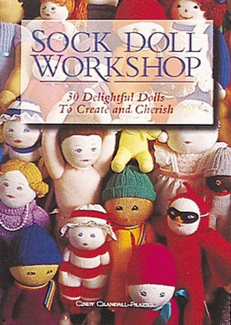Sock Doll Workshop: 30 Delightful Dolls to Create and Cherish Crandall-Frazier, Cindy