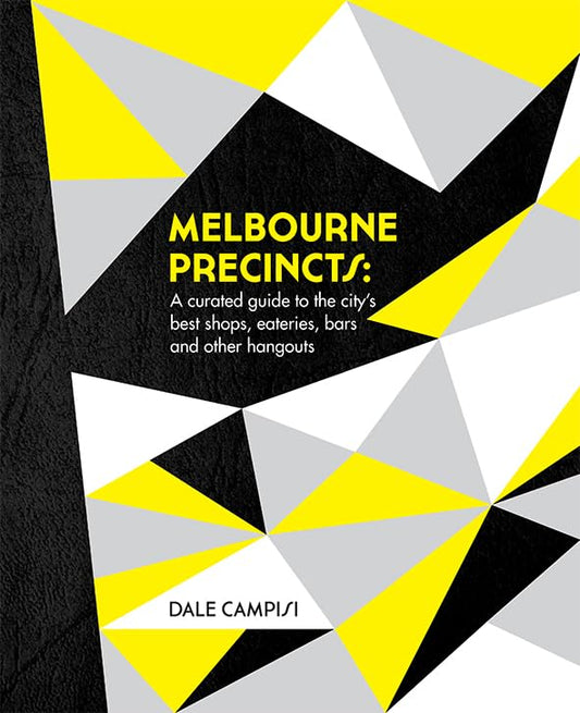 Melbourne Precincts: A Curated Guide to the City's Best Shops, Eateries, Bars and Other Hangouts Campisi, Dale