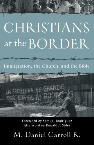 Christians at the Border: Immigration, the Church, and the Bible Carroll R, M Daniel; Sider, Ronald J and Rodriguez, Samuel