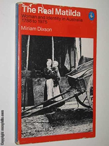 The Real Matilda: Woman and Identity in Australia 1788 to 1975 Dixson, Miriam