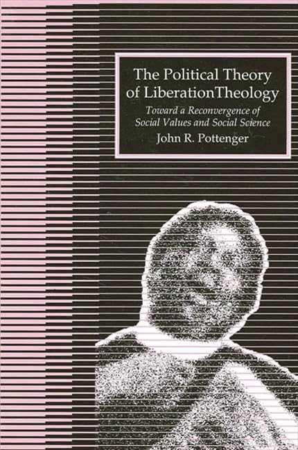The Political Theory of Liberation Theology: Toward a Reconvergence of Social Values and Social Sciences [Paperback] Pottenger, Associate Professor John R