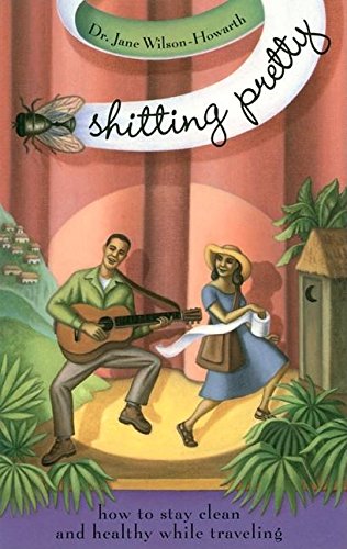 Shitting Pretty: How to Stay Clean and Healthy While Traveling [Paperback] Wilson-Howarth, Jane
