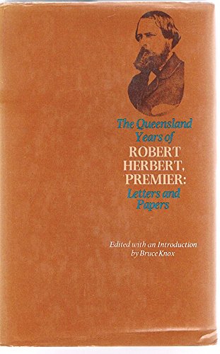 The Queensland Years Of Robert Herbert, Premier. Letters And Papers