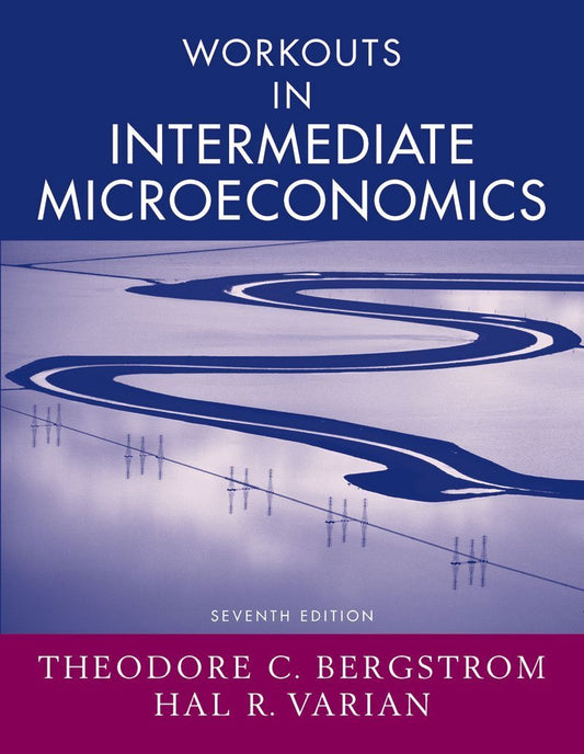 Workouts in Intermediate Microeconomics: A Modern Approach Bergstrom, Theodore C. and Varian, Hal R.