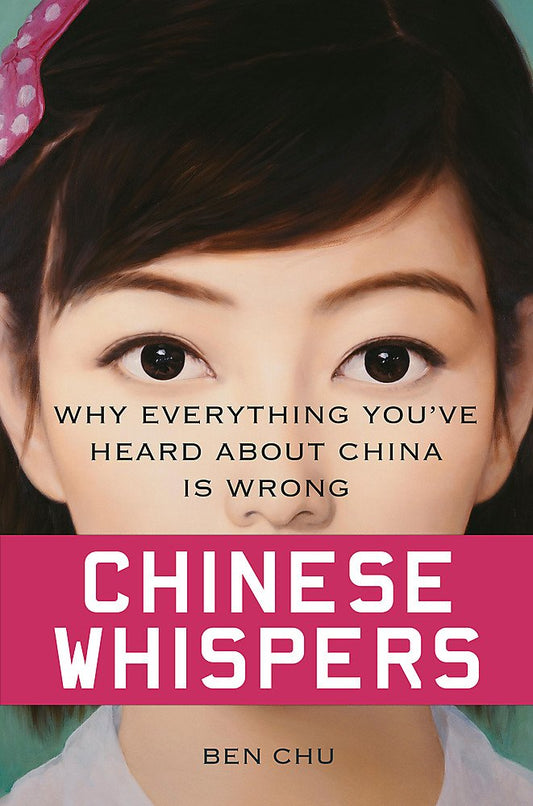 Chinese Whispers: Why Everything You ve Heard About China is Wrong