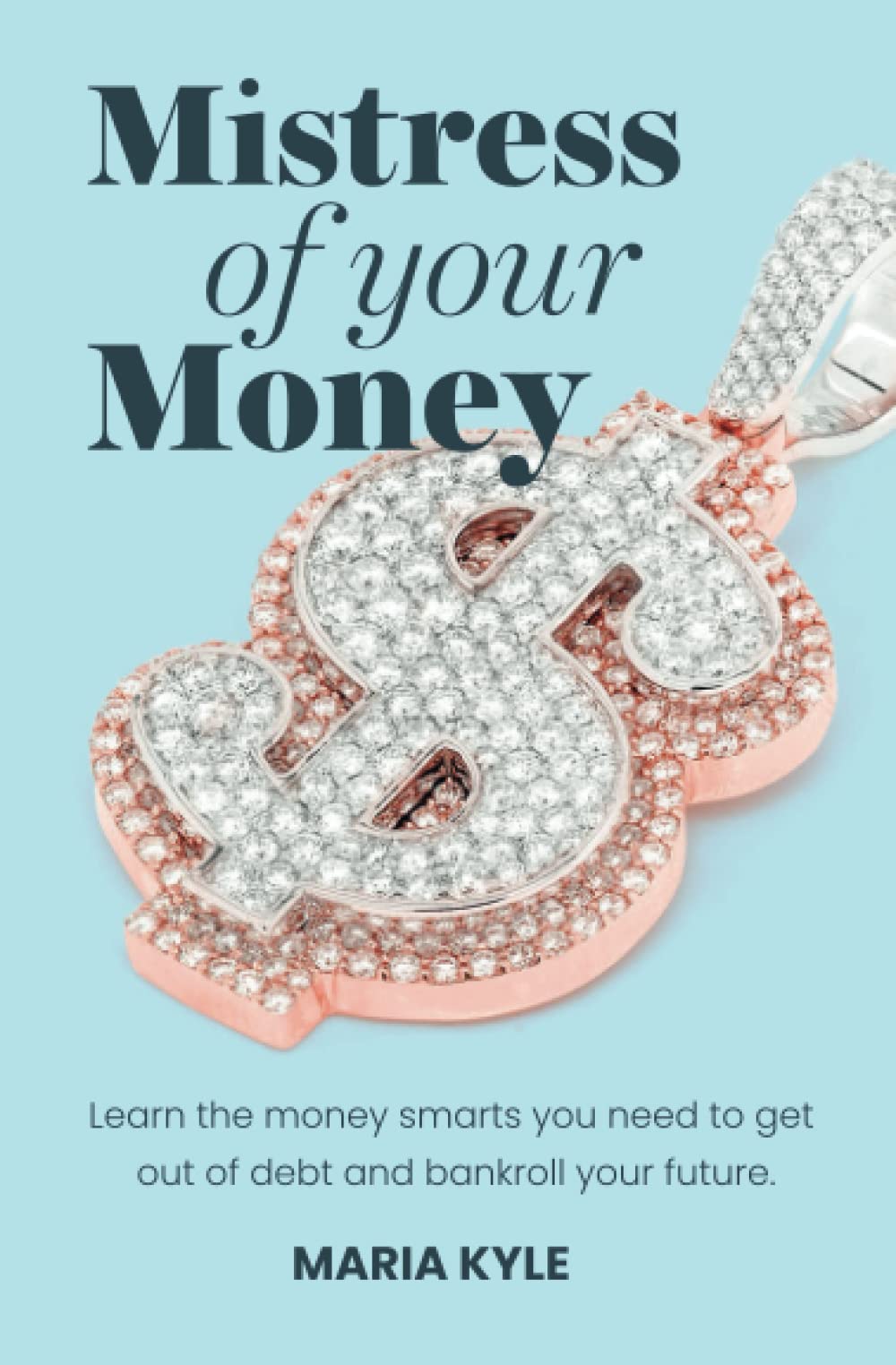 Mistress Of Your Money: Learn the money smarts you need to get out of debt and bankroll your future [Paperback] Kyle, Maria