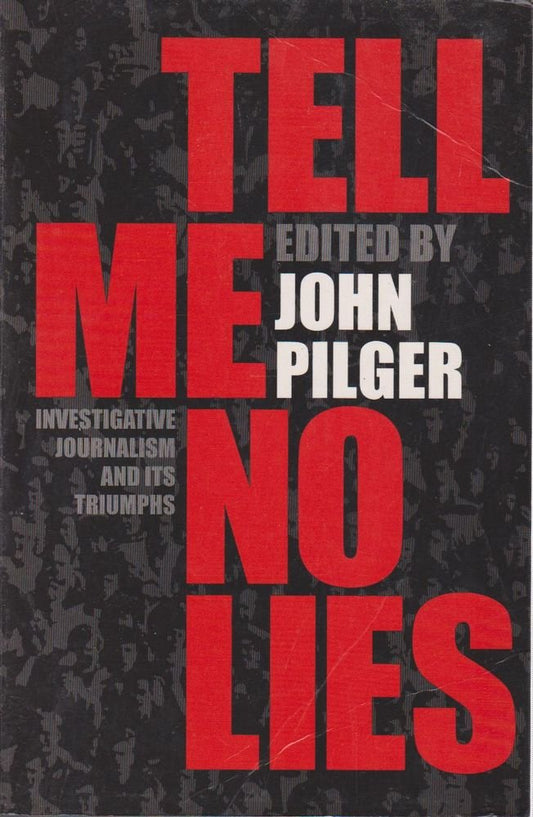 Tell Me No Lies: Investigative Journalism and its Triumphs Pilger, John