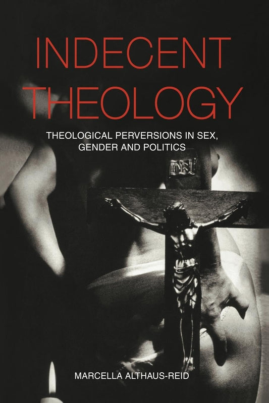 Indecent Theology: Theological perversions in sex, gender and politics [Paperback] Althaus-Reid, Marcella