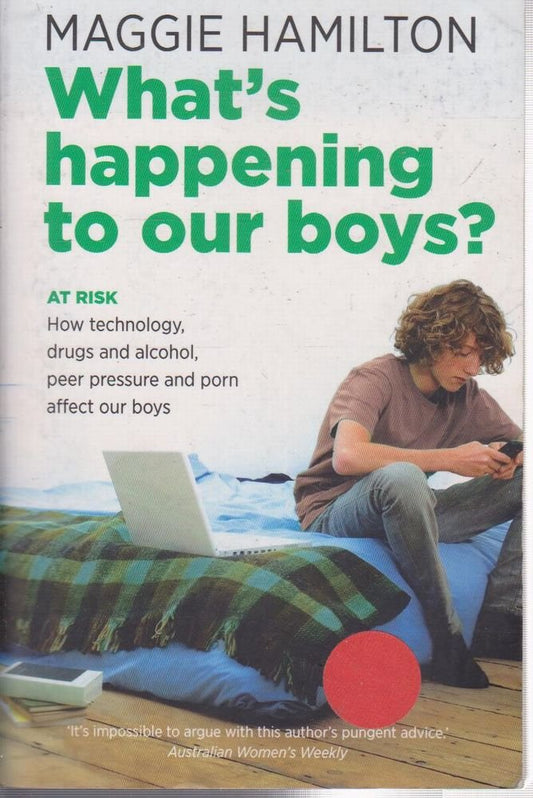 What's Happening to Our BoysAt Risk: How the new technologies, drugs and alcohol, peer pressure andporn affect our boys. Hamilton Maggie