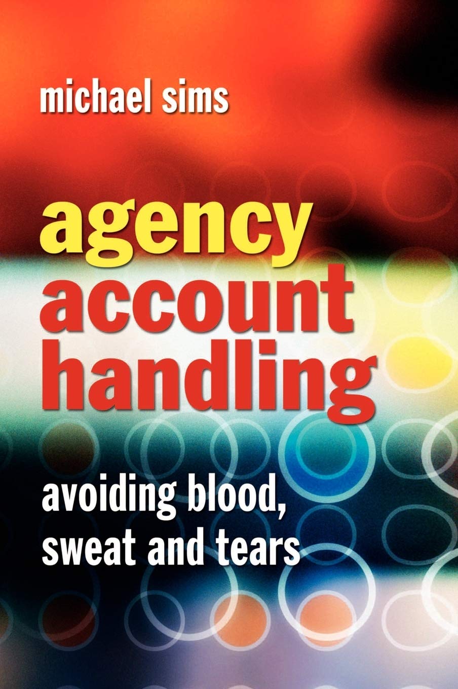 Agency Account Handling: Avoiding Blood, Sweat and Tears [Hardcover] Sims, Michael