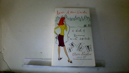 Love: A User's Guide: A Novel of Romance with Attitude Naylor, Clare
