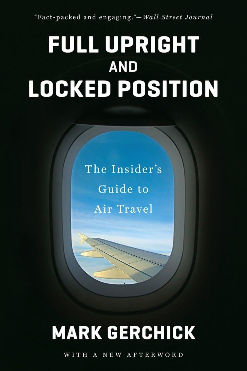 Full Upright and Locked Position: Not-so-comfortable Truths About Air Travel Today [Paperback] Gerchick, Mark
