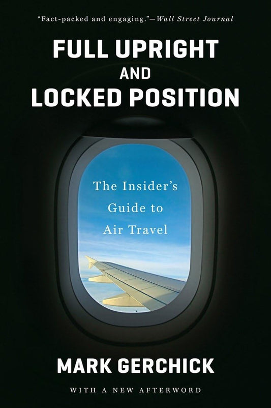 Full Upright and Locked Position: Not-so-comfortable Truths About Air Travel Today [Paperback] Gerchick, Mark