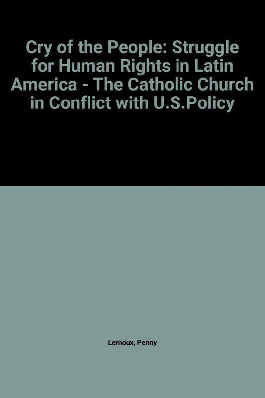 Cry of the People: The Struggle For Human Rights in Latin America - the Catholic Church in Conflict with U.S. Policy