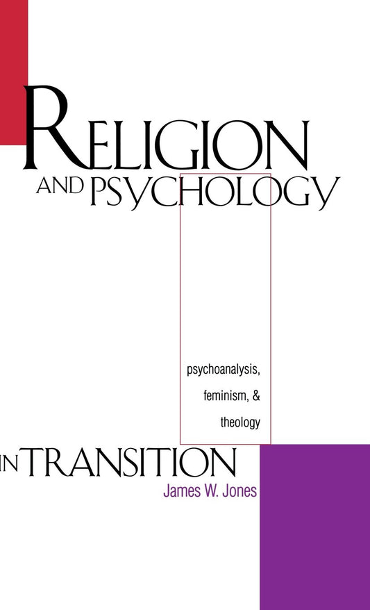 Religion and Psychology in Transition: Psychoanalysis, Feminism, and Theology [Hardcover] Jones, James W.