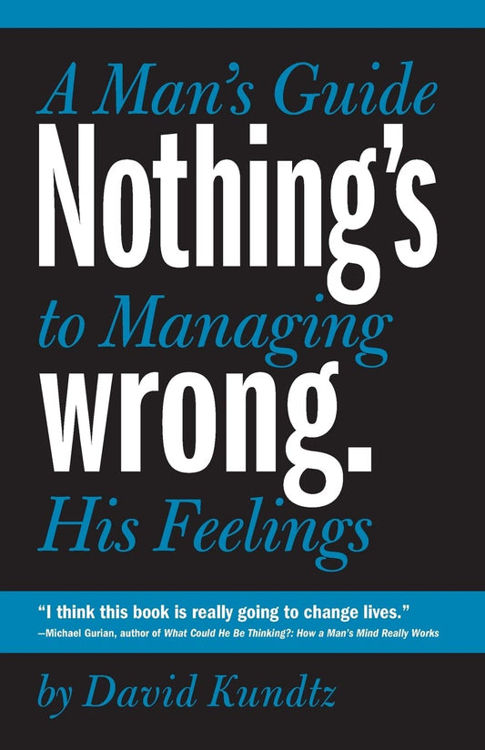 Nothing's Wrong: A Man's Guide to Managing His Feelings (Learn to Express Your Emotions in a Healthy Way) Kundtz, David