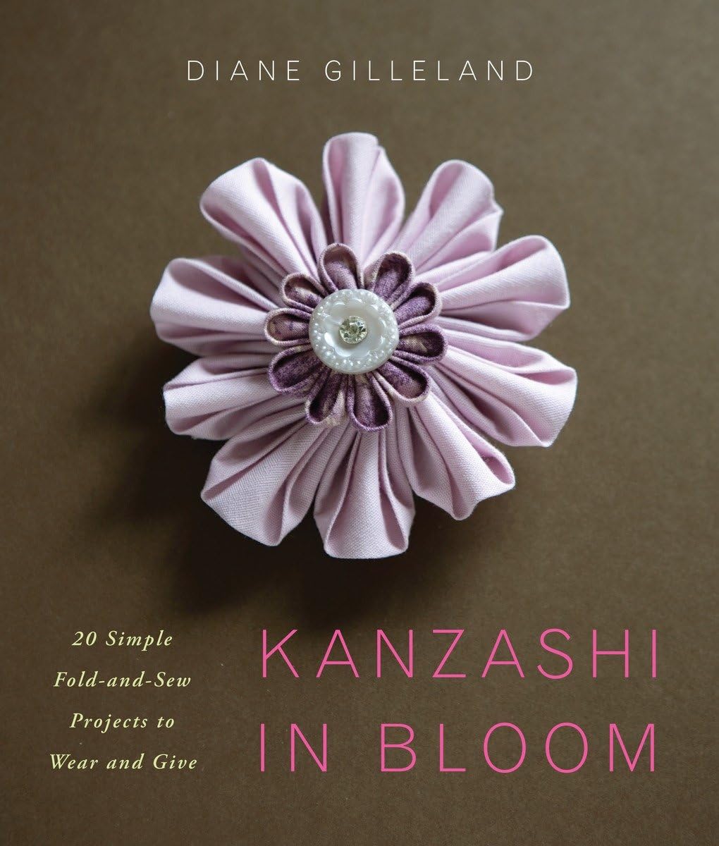 Kanzashi in Bloom: 20 Simple Fold-and-Sew Projects to Wear and Give [Paperback] Gilleland, Diane