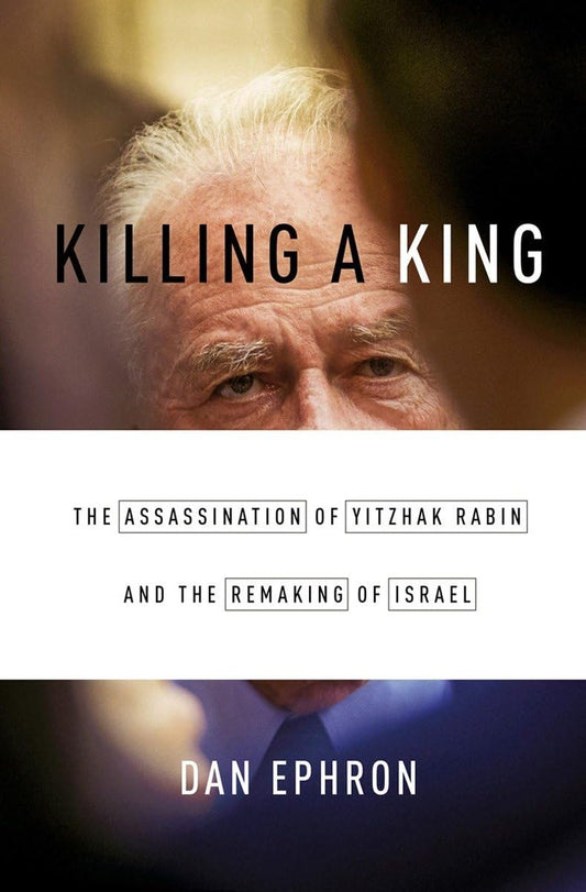 Killing a King: The Assassination of Yitzhak Rabin and the Remaking of Israel [Hardcover] Ephron, Dan