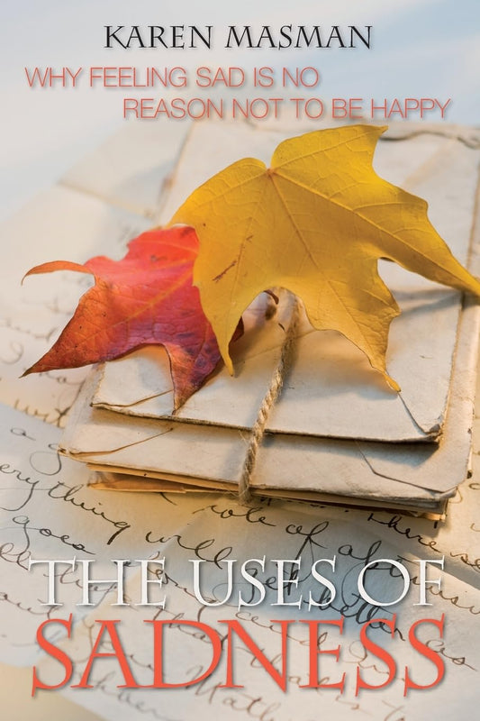 The Uses of Sadness: Why Feeling Sad Is No Reason Not to Be Happy [Paperback] Masman, Karen