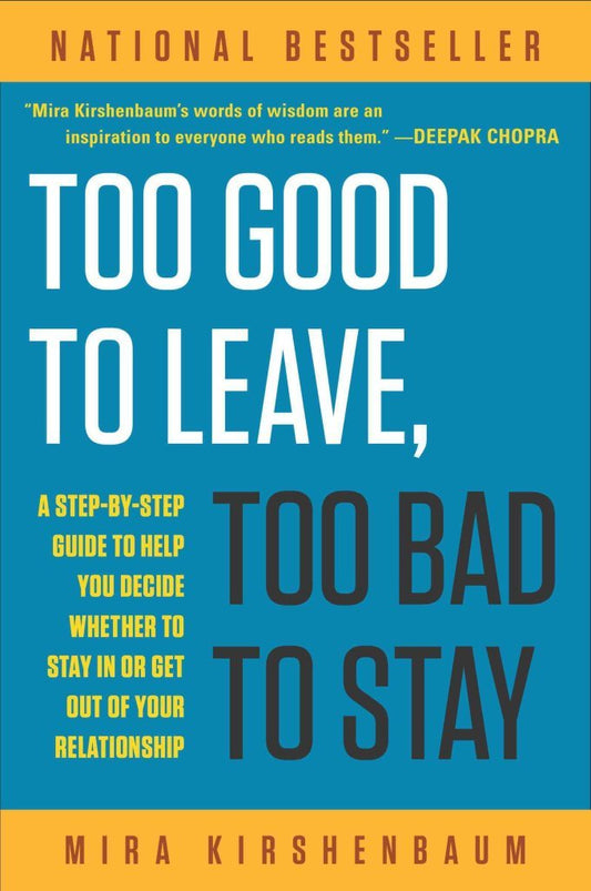 Too Good to Leave, Too Bad to Stay: A Step-By-Step Guide to Help You Decide Whether to Stay in or Get out of Your Relationship Kirshenbaum Mira