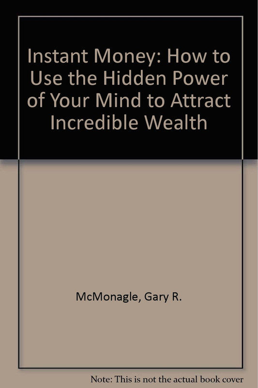 Instant Money: How to Use the Hidden Power of Your Mind to Attract Incredible Wealth McMonagle, Gary R.