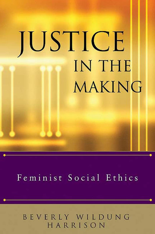 Justice in the Making: Feminist Social Ethics [Paperback] Harrison, Beverly Wildung; Bounds, Elizabeth M; Brubaker, Pamela K; Legge, Marilyn J and Peters, Rebecca Todd