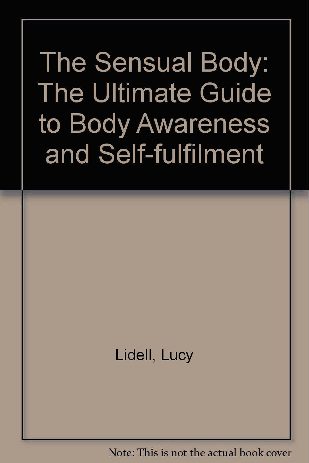 The Sensual Body: The Ultimate Guide to Body Awareness and Self-fulfilment Lidell, Lucy and Thomas, Sara