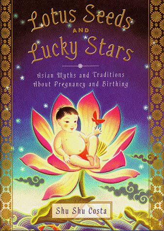 Lotus Seeds and Lucky Stars: Asian Myths and Traditions About Pregnancy and Birthing