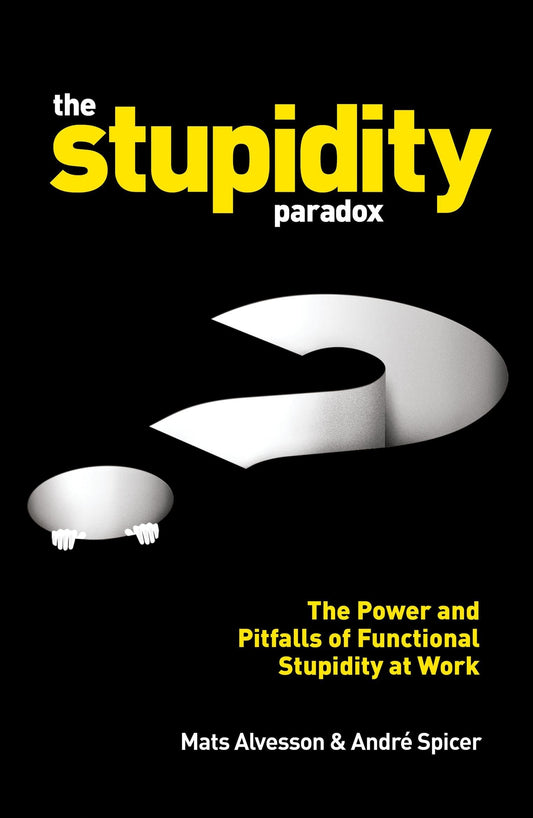 The Stupidity Paradox: The Power and Pitfalls of Functional Stupidity at Work [Paperback] Alvesson, Professor Mats and Spicer, Andr?
