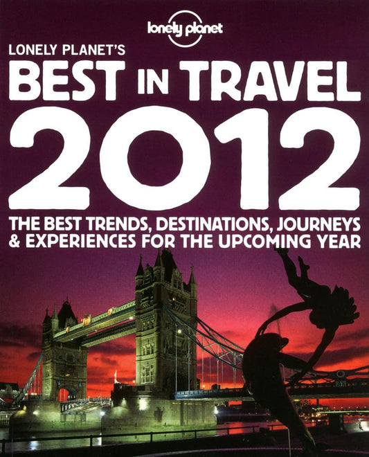 Lonely Planet's Best in Travel 2012: The best trends, destinations, journeys & experiences for the upcoming year
