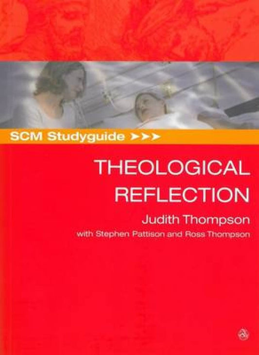 SCM Studyguide: Theological Reflection Thompson, Judith; Pattison, Stephen and Thompson, Ross