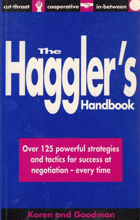 The Haggler's Handbook: Over 125 Powerful Strategies and Tactics for Success at Negotiation Every Time Koren, Leonard; Goodman, Peter and Leonard, Koren
