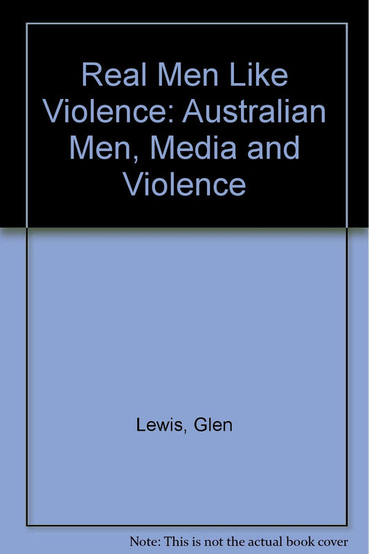 Real Men Like Violence: Australian Men, Media and Violence Lewis, Glen