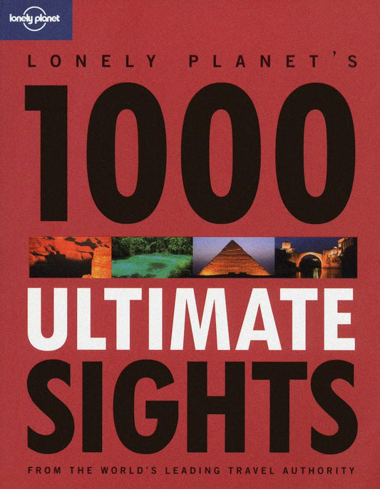 1000 Ultimate Sights: A Wide-Ranging and Entertaining Guide Offering Lists for Both Well Known and Off-the-Beaten-Track Sights of the World Lonely Planet