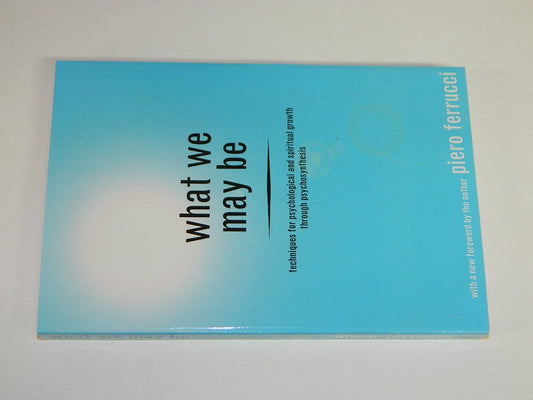 What We May be: Techniques for Psychological and Spiritual Growth Through Psychosynthesis Ferrucci, Piero