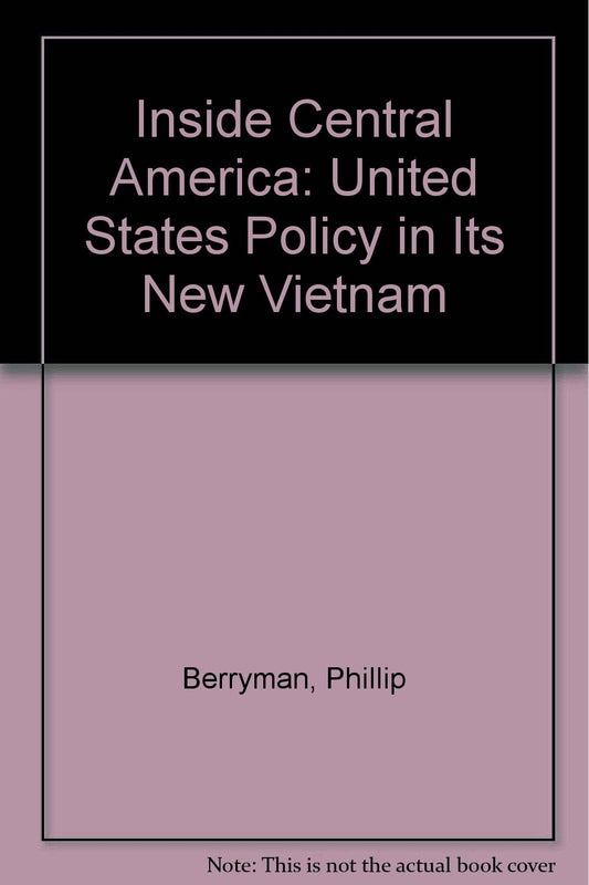 Inside Central America: United States Policy in Its New Vietnam Berryman, Phillip