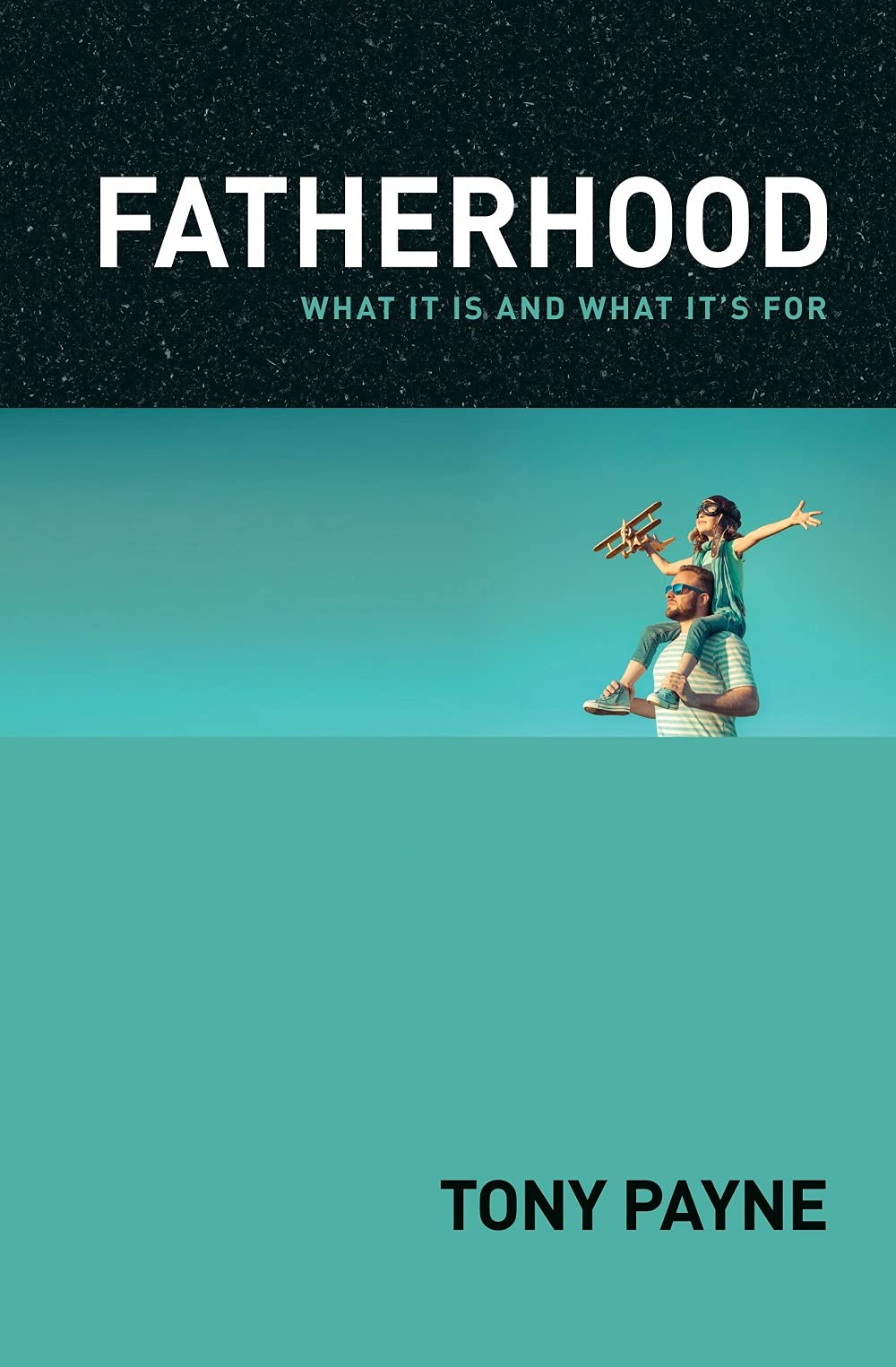Fatherhood: What it is and What it's for Tony Payne