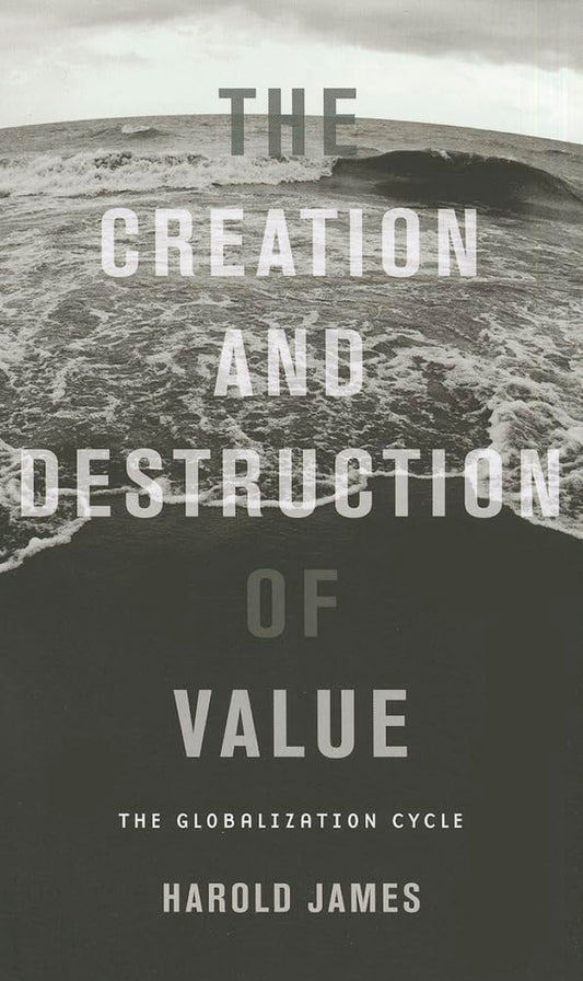 The Creation and Destruction of Value: The Globalization Cycle [Paperback] James, Harold