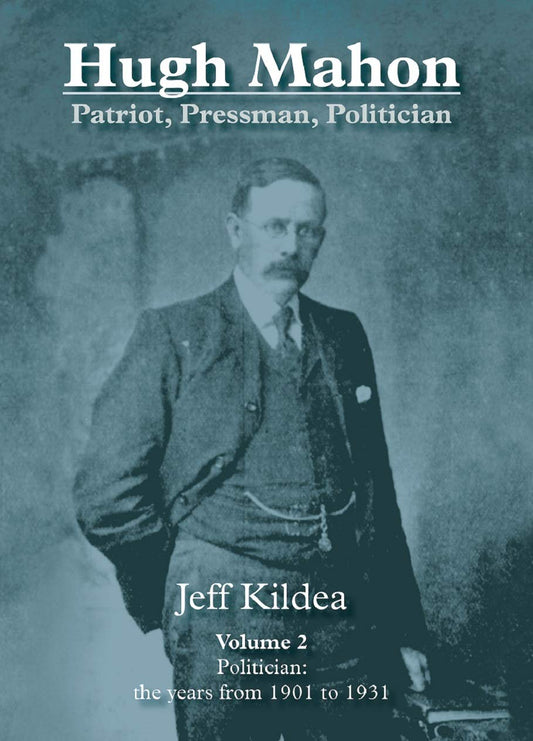 Hugh Mahon: Patriot, Pressman, Politician Volume 2